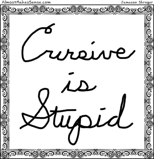 Cursive Is Stupid | Almost Makes Sense .com
