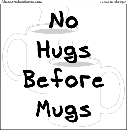No Hugs Before Mugs
